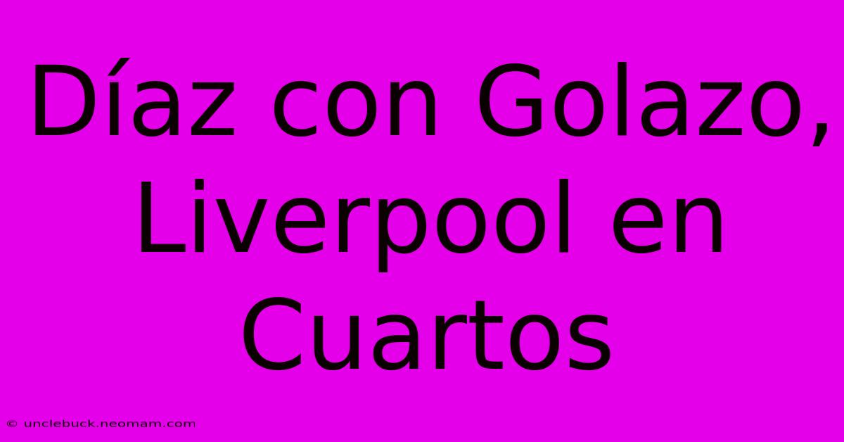 Díaz Con Golazo, Liverpool En Cuartos