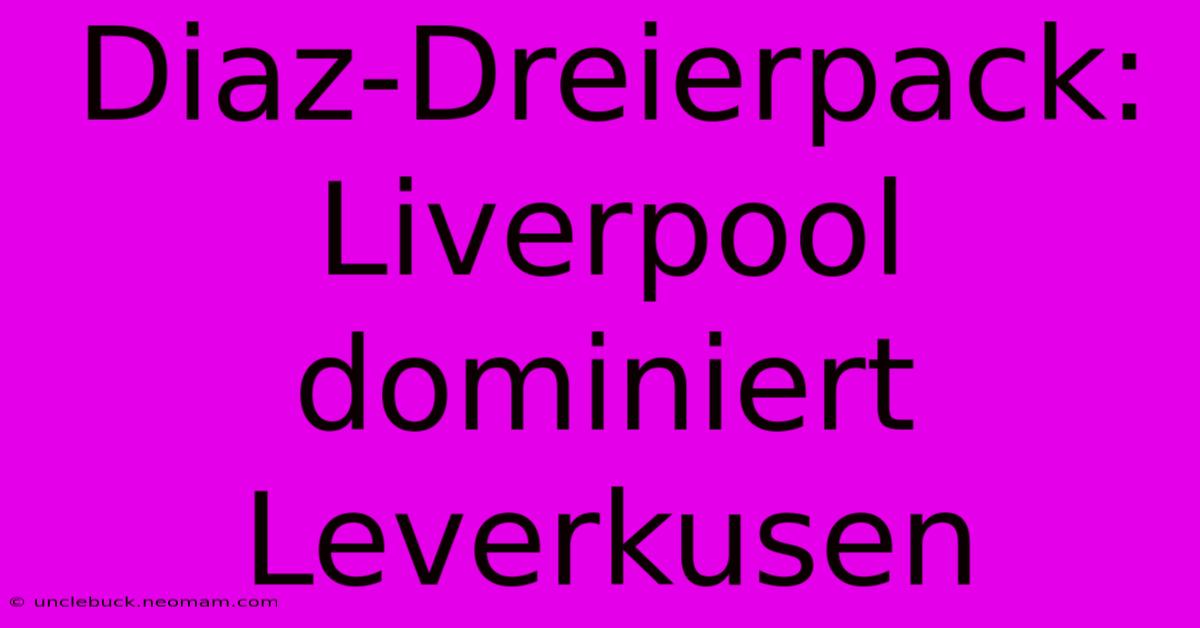 Diaz-Dreierpack: Liverpool Dominiert Leverkusen