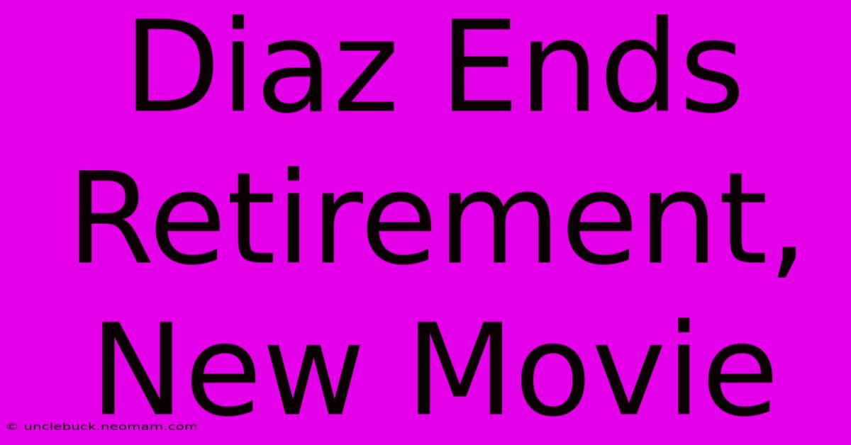 Diaz Ends Retirement, New Movie