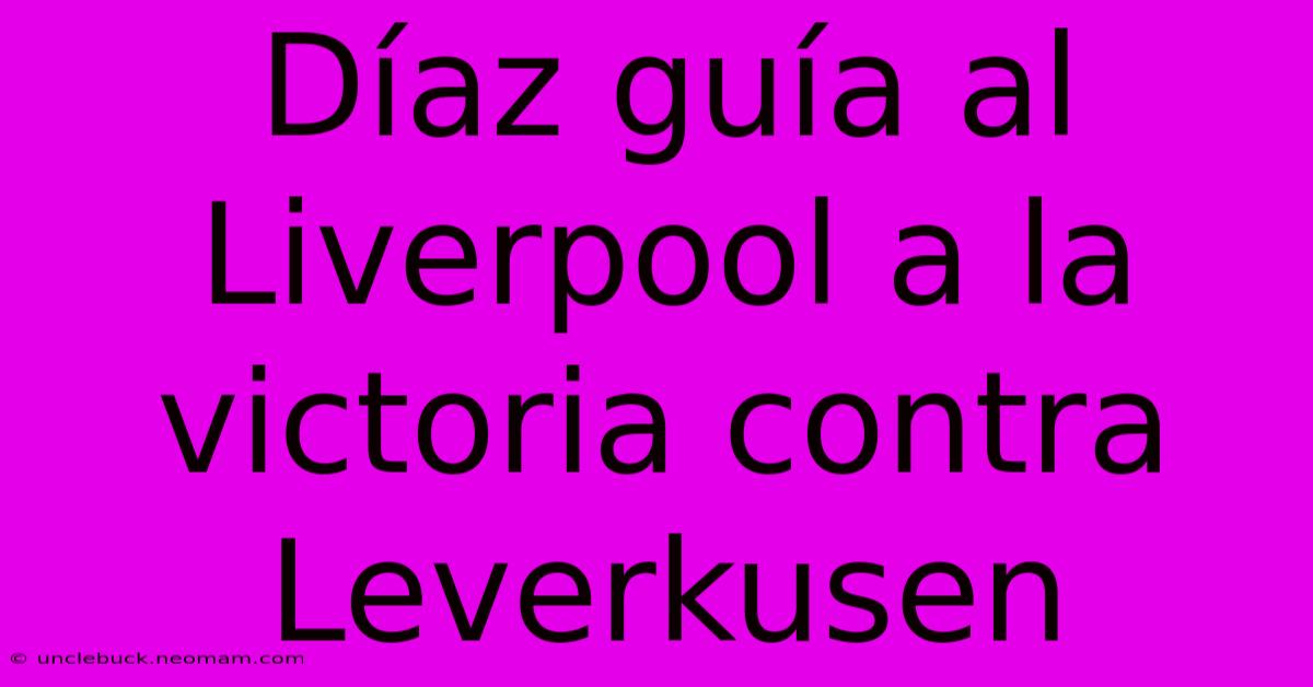 Díaz Guía Al Liverpool A La Victoria Contra Leverkusen 