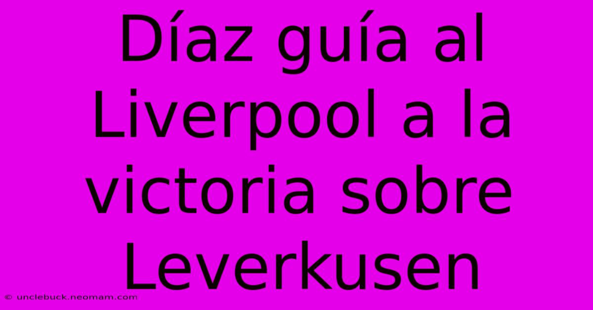 Díaz Guía Al Liverpool A La Victoria Sobre Leverkusen