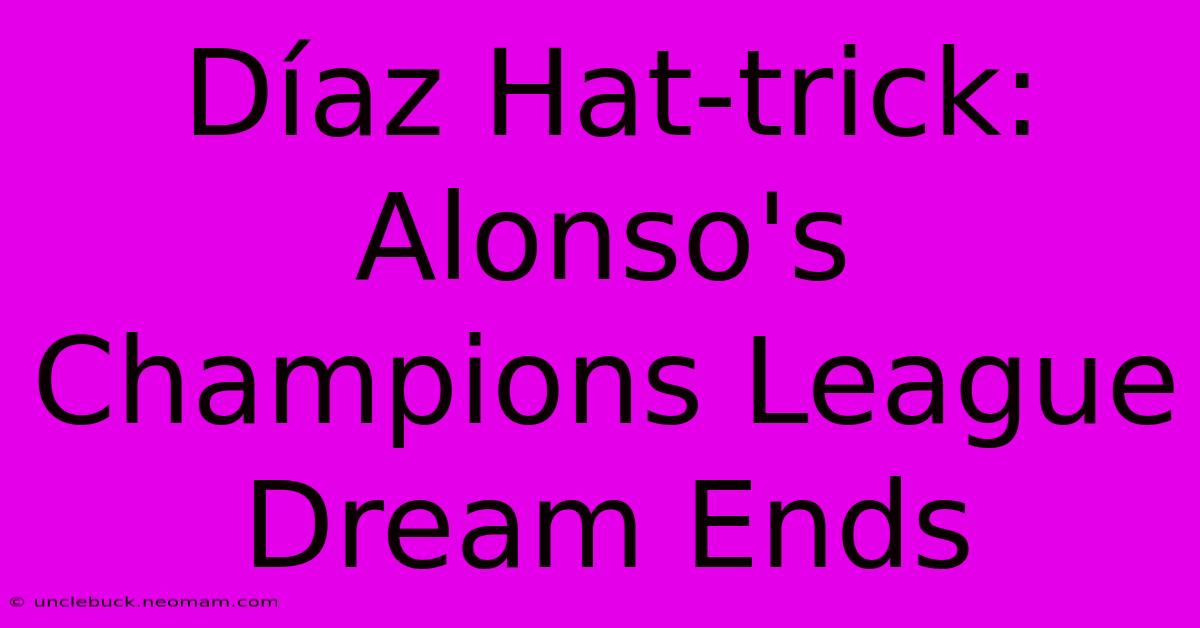 Díaz Hat-trick: Alonso's Champions League Dream Ends