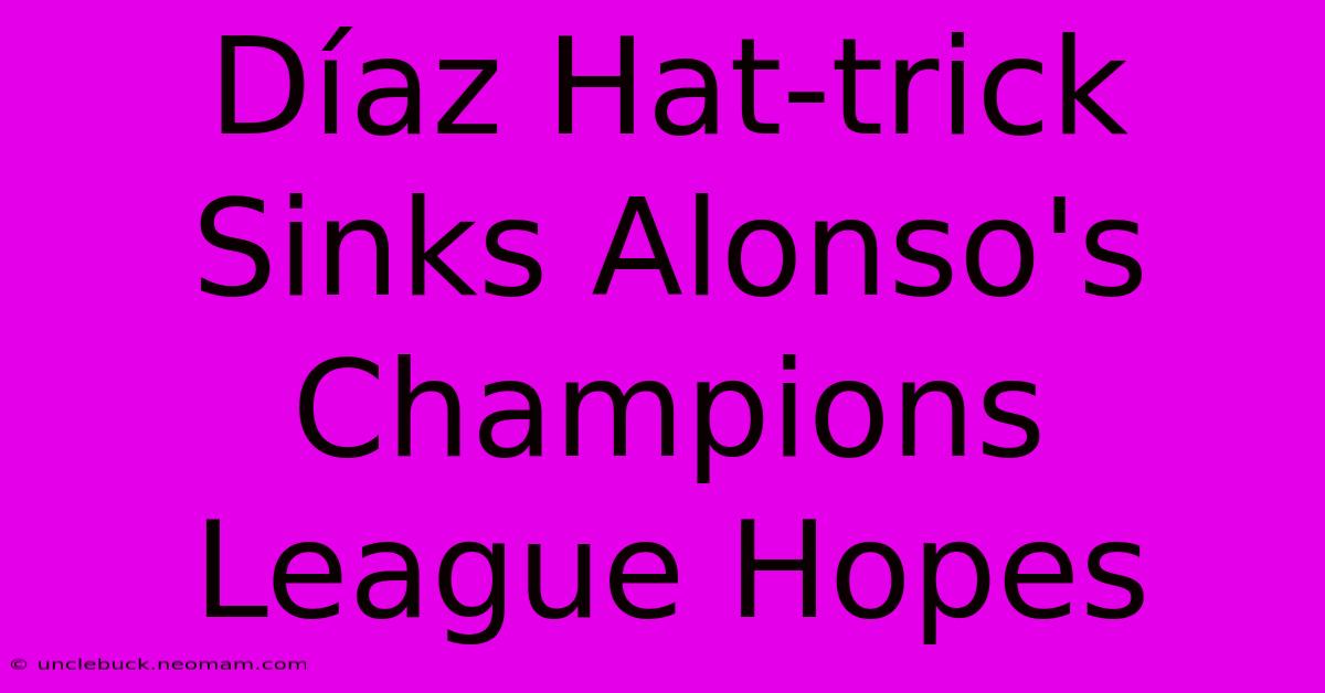 Díaz Hat-trick Sinks Alonso's Champions League Hopes