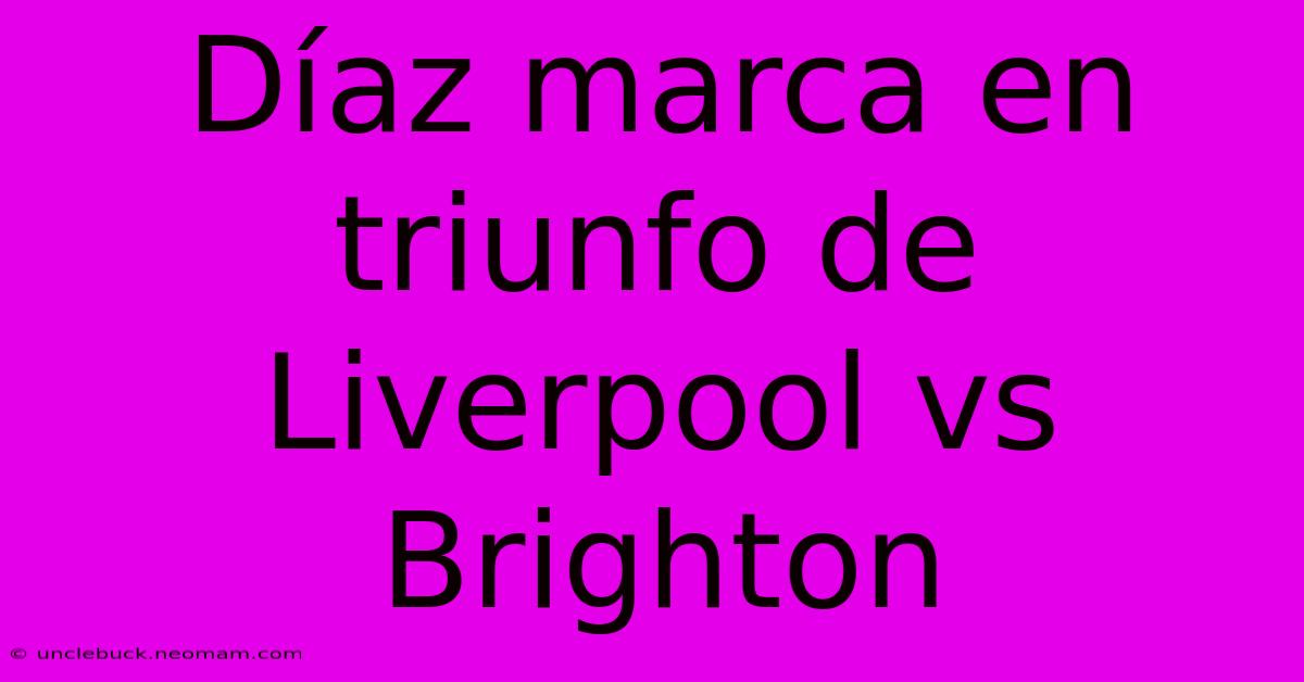 Díaz Marca En Triunfo De Liverpool Vs Brighton