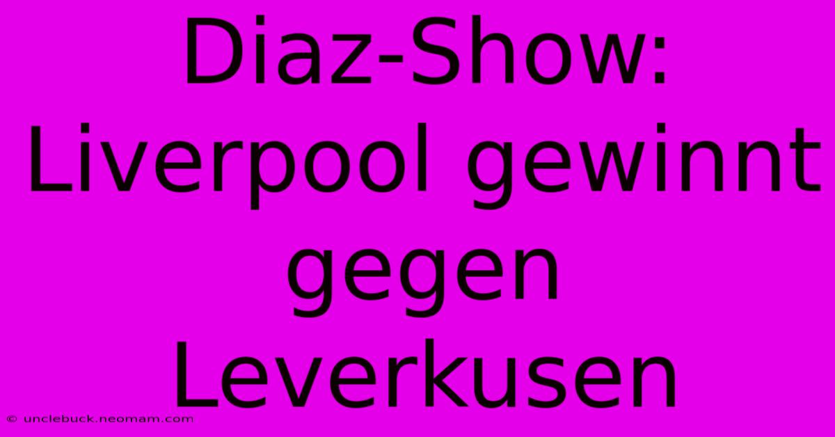 Diaz-Show: Liverpool Gewinnt Gegen Leverkusen