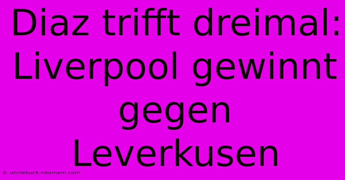 Diaz Trifft Dreimal: Liverpool Gewinnt Gegen Leverkusen