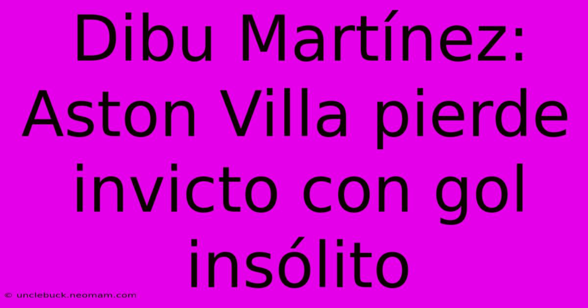 Dibu Martínez: Aston Villa Pierde Invicto Con Gol Insólito