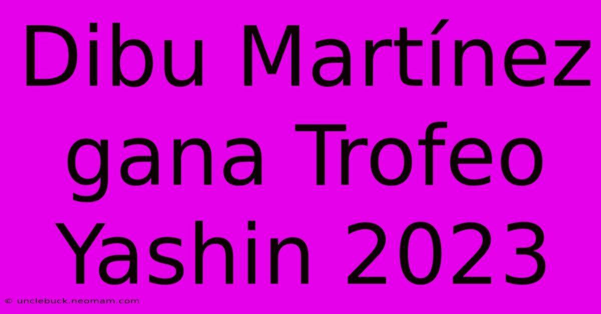 Dibu Martínez Gana Trofeo Yashin 2023