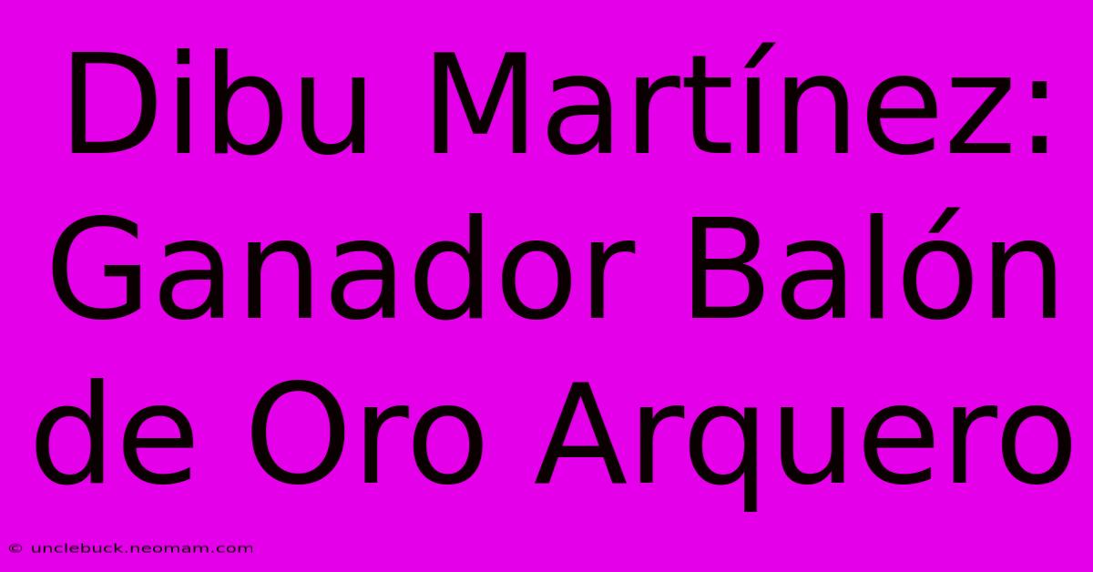 Dibu Martínez: Ganador Balón De Oro Arquero