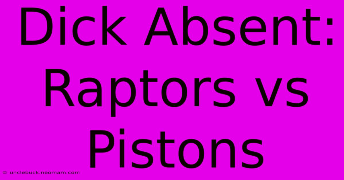 Dick Absent: Raptors Vs Pistons