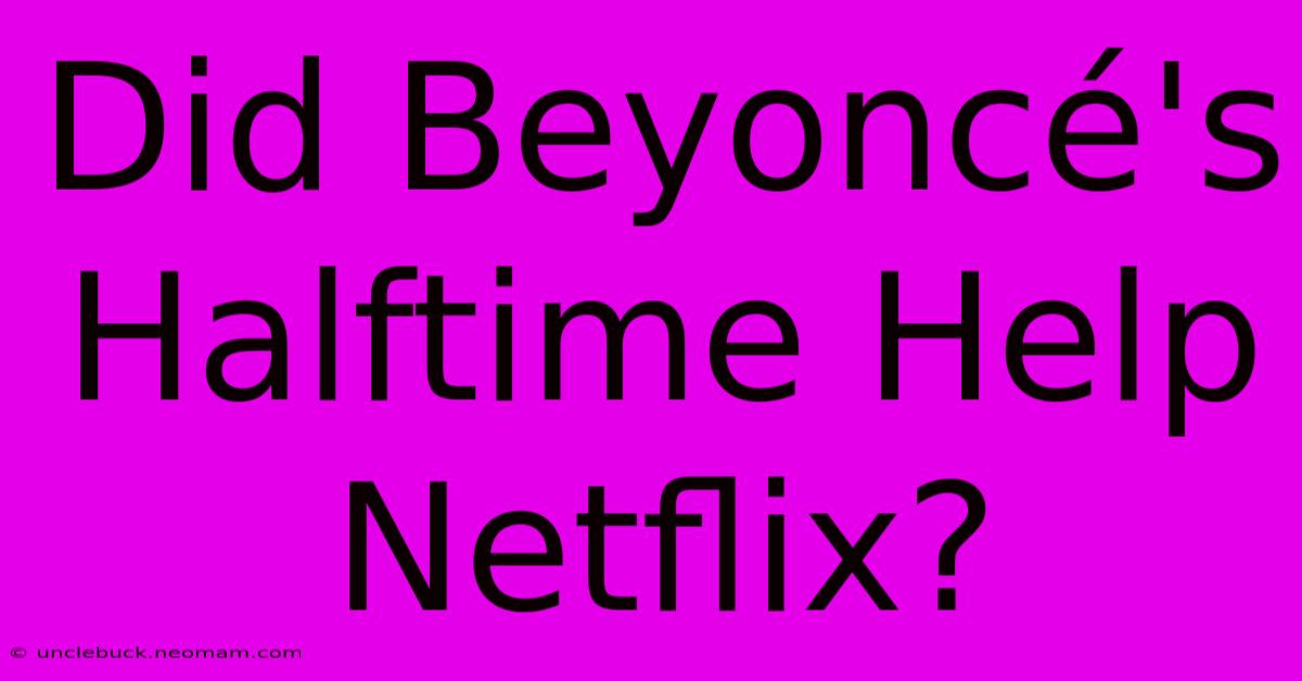 Did Beyoncé's Halftime Help Netflix?