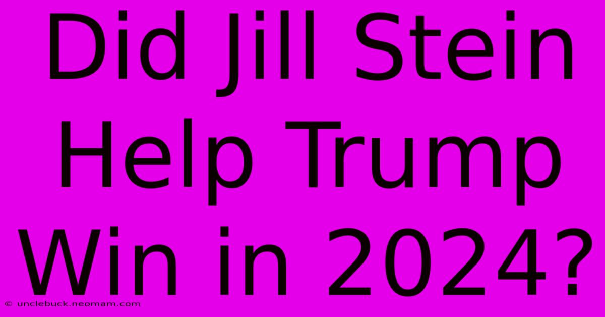 Did Jill Stein Help Trump Win In 2024?