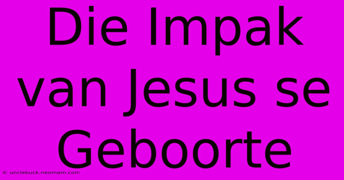 Die Impak Van Jesus Se Geboorte