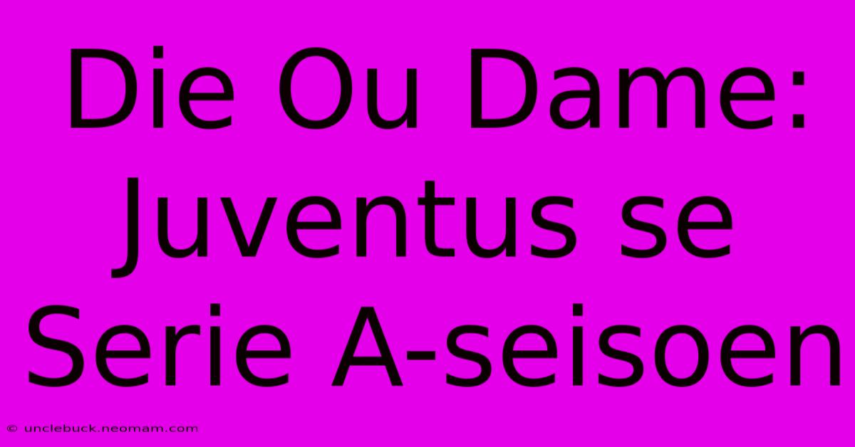 Die Ou Dame: Juventus Se Serie A-seisoen