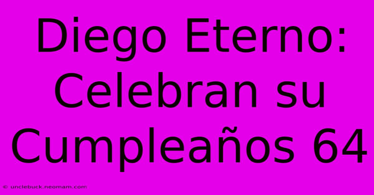 Diego Eterno: Celebran Su Cumpleaños 64