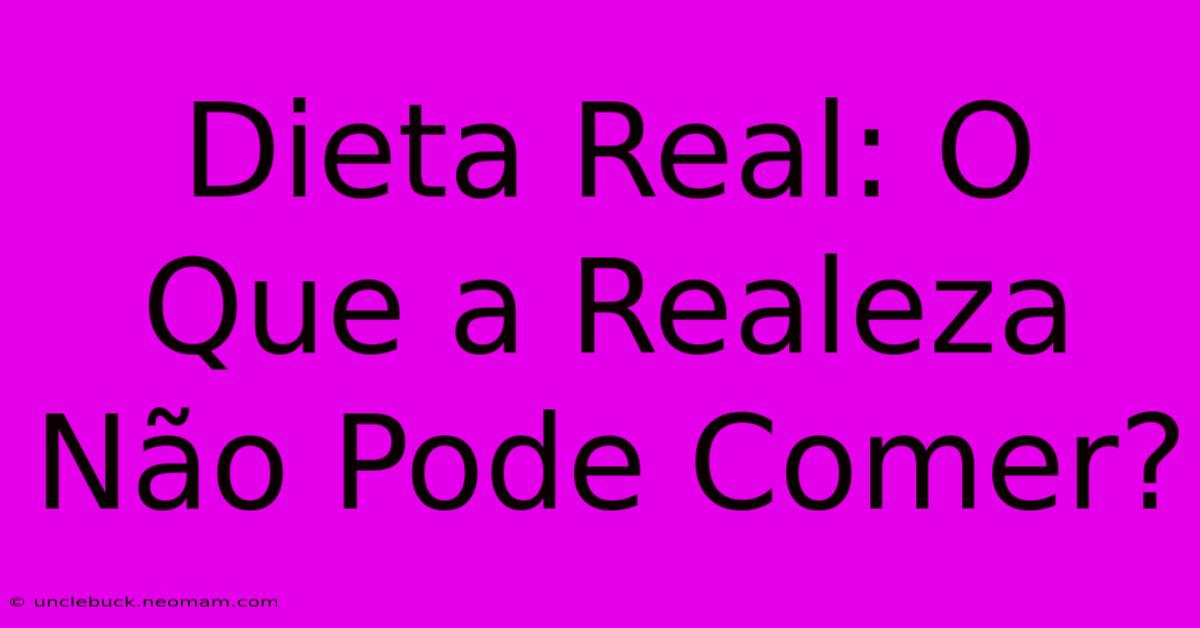 Dieta Real: O Que A Realeza Não Pode Comer?