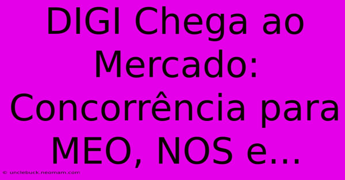 DIGI Chega Ao Mercado: Concorrência Para MEO, NOS E...