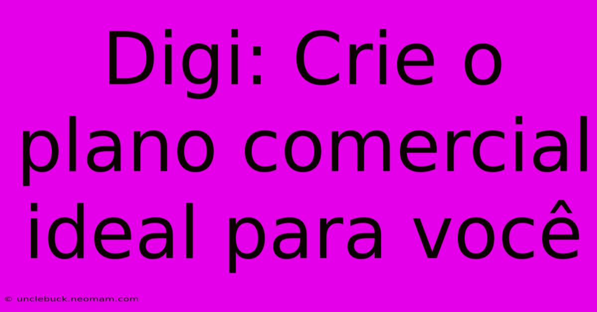 Digi: Crie O Plano Comercial Ideal Para Você 