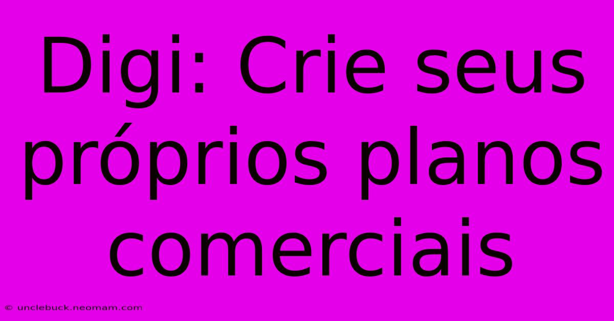 Digi: Crie Seus Próprios Planos Comerciais