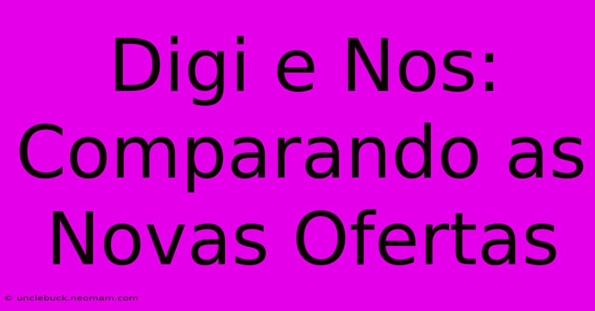 Digi E Nos: Comparando As Novas Ofertas