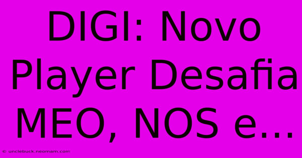 DIGI: Novo Player Desafia MEO, NOS E...