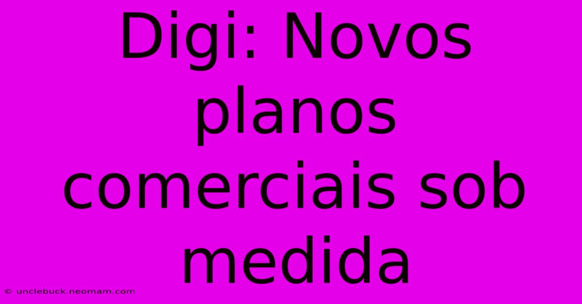 Digi: Novos Planos Comerciais Sob Medida