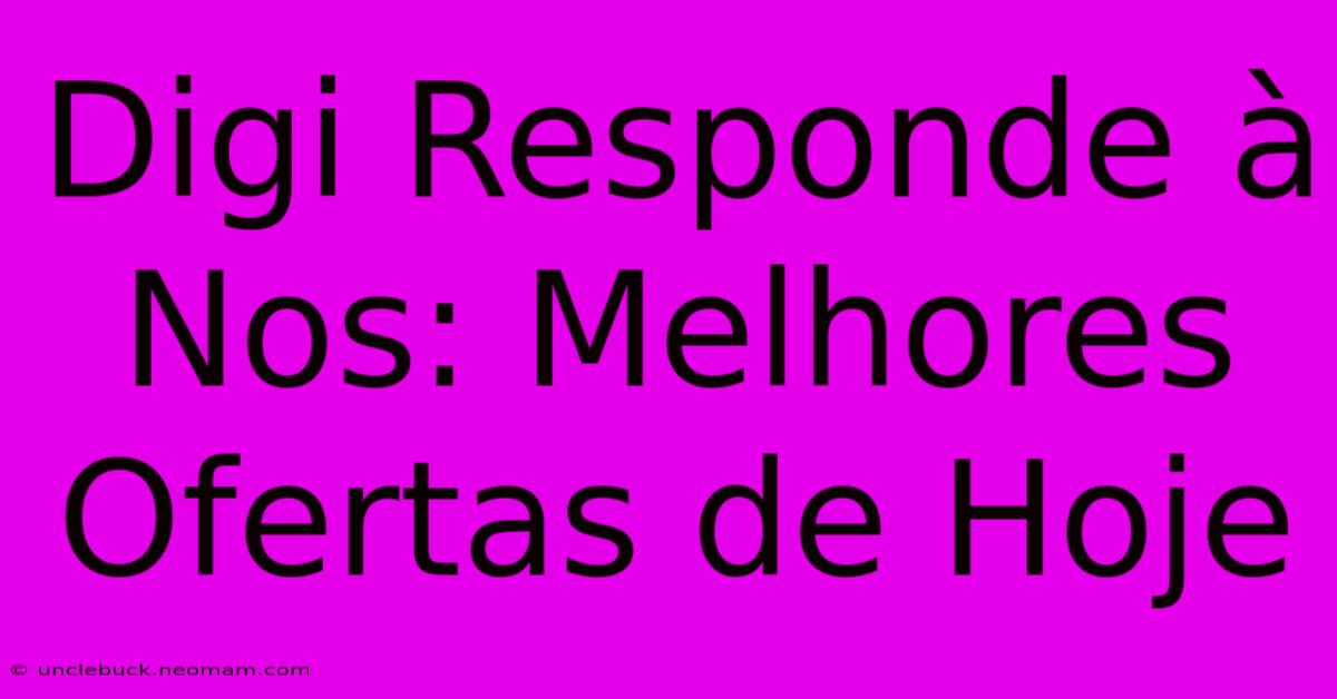 Digi Responde À Nos: Melhores Ofertas De Hoje