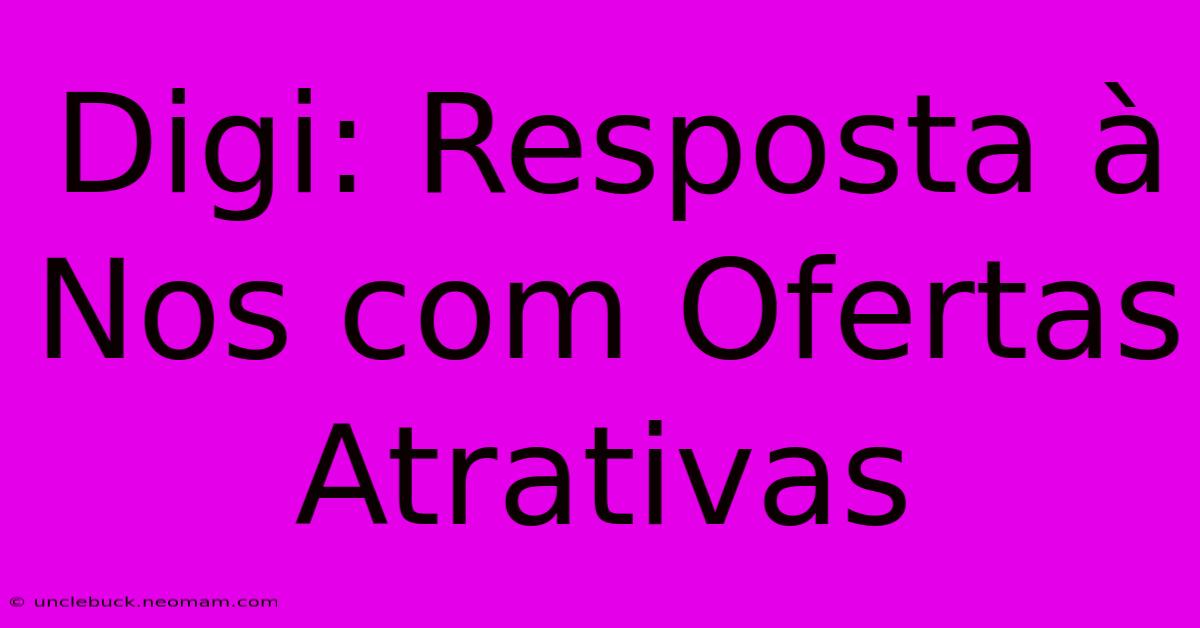 Digi: Resposta À Nos Com Ofertas Atrativas 