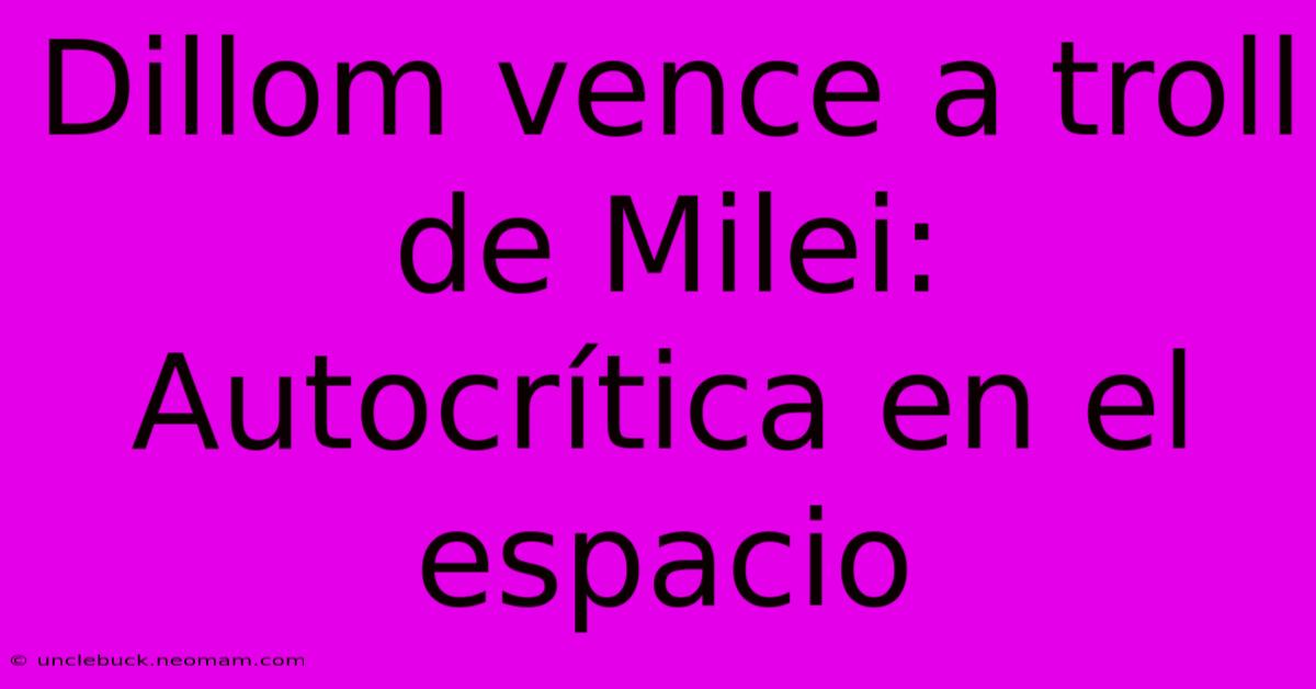 Dillom Vence A Troll De Milei: Autocrítica En El Espacio