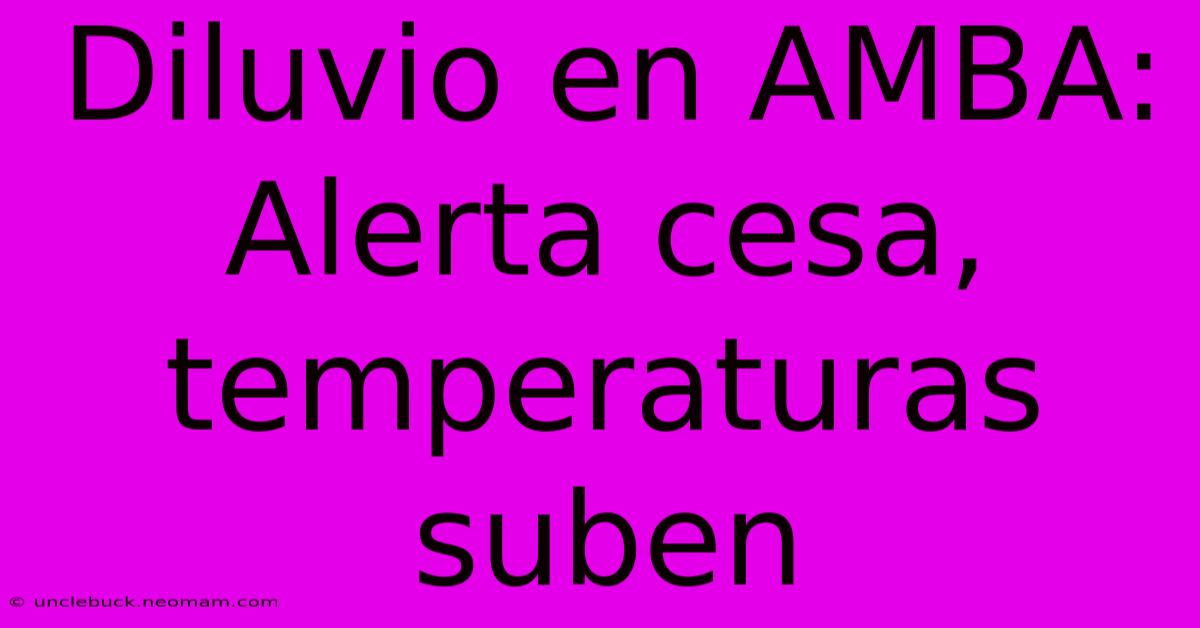 Diluvio En AMBA: Alerta Cesa, Temperaturas Suben