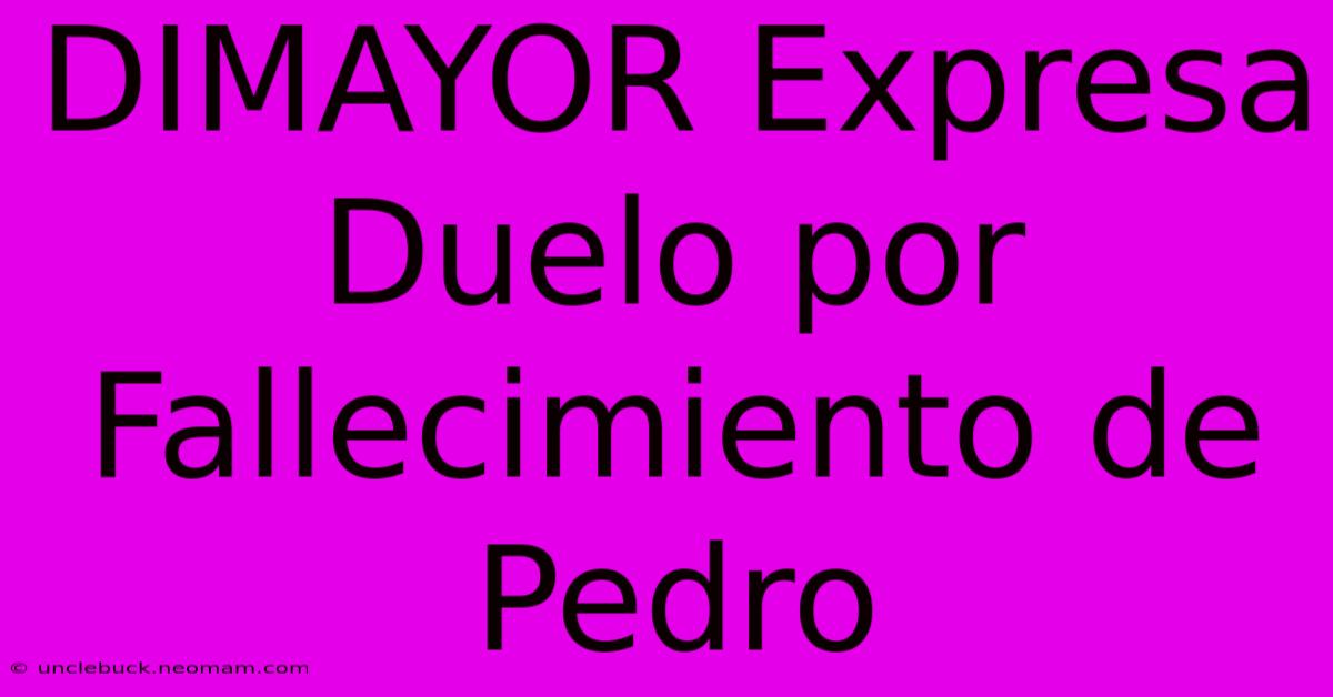 DIMAYOR Expresa Duelo Por Fallecimiento De Pedro