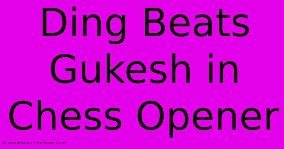 Ding Beats Gukesh In Chess Opener