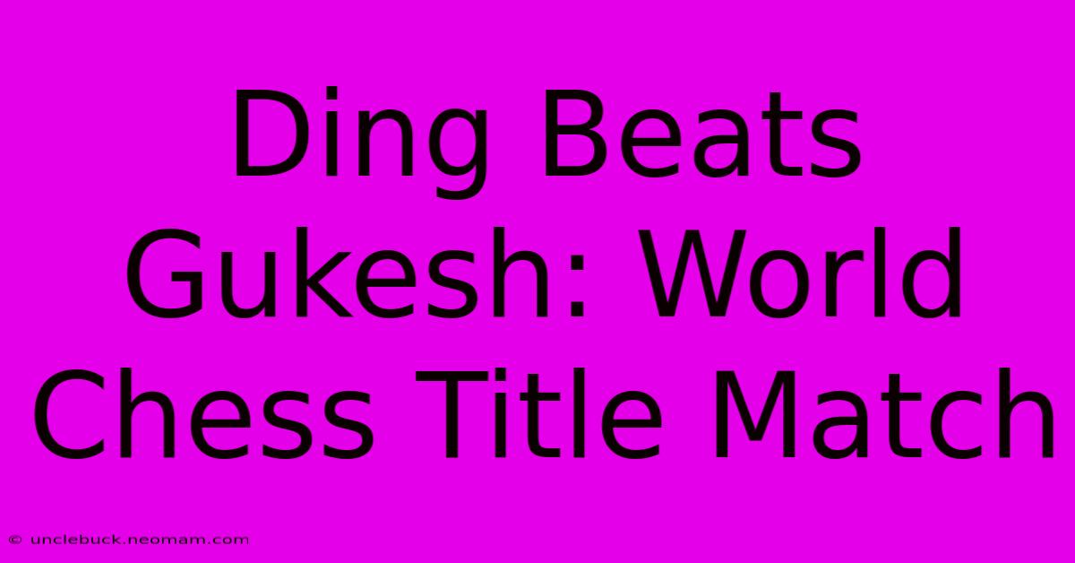 Ding Beats Gukesh: World Chess Title Match