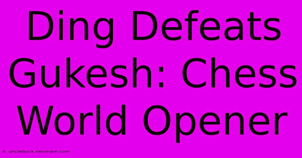 Ding Defeats Gukesh: Chess World Opener