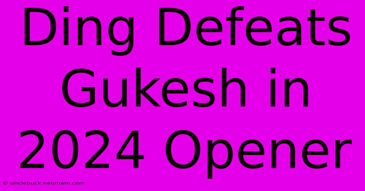 Ding Defeats Gukesh In 2024 Opener