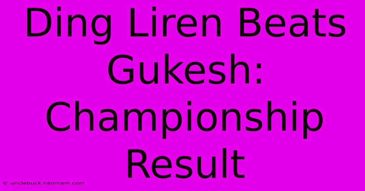 Ding Liren Beats Gukesh: Championship Result