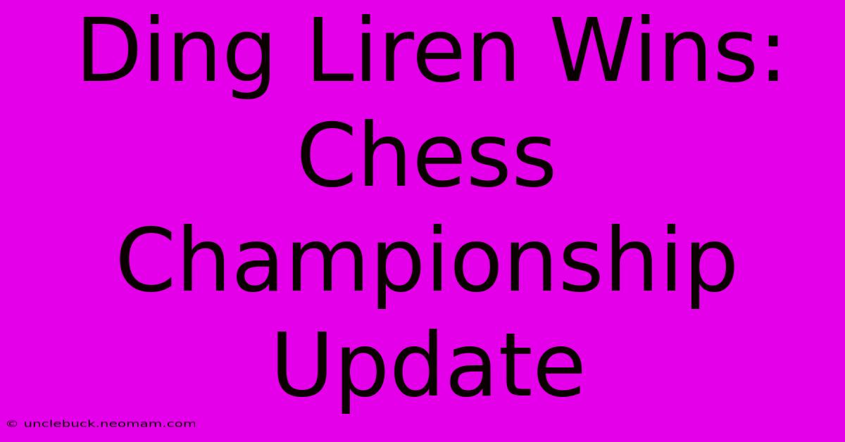 Ding Liren Wins: Chess Championship Update