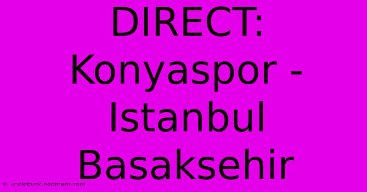 DIRECT: Konyaspor - Istanbul Basaksehir