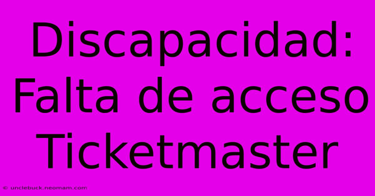 Discapacidad: Falta De Acceso Ticketmaster