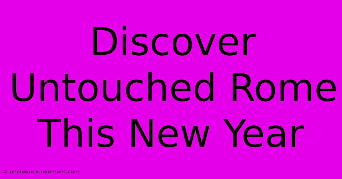 Discover Untouched Rome This New Year