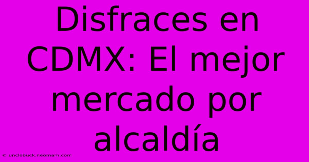 Disfraces En CDMX: El Mejor Mercado Por Alcaldía