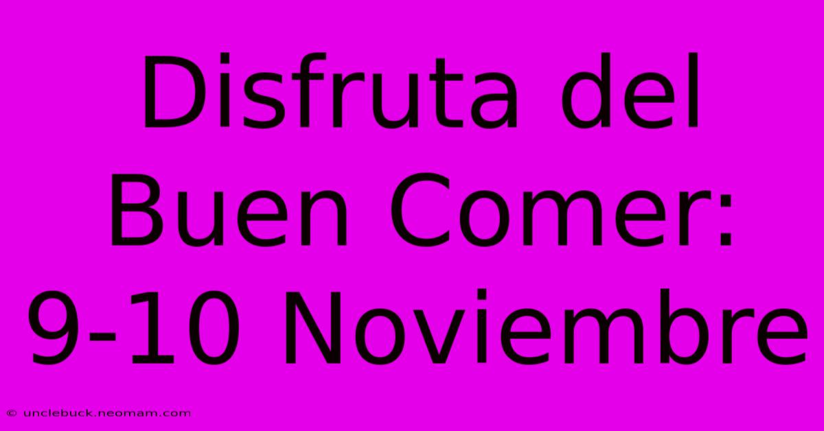 Disfruta Del Buen Comer: 9-10 Noviembre