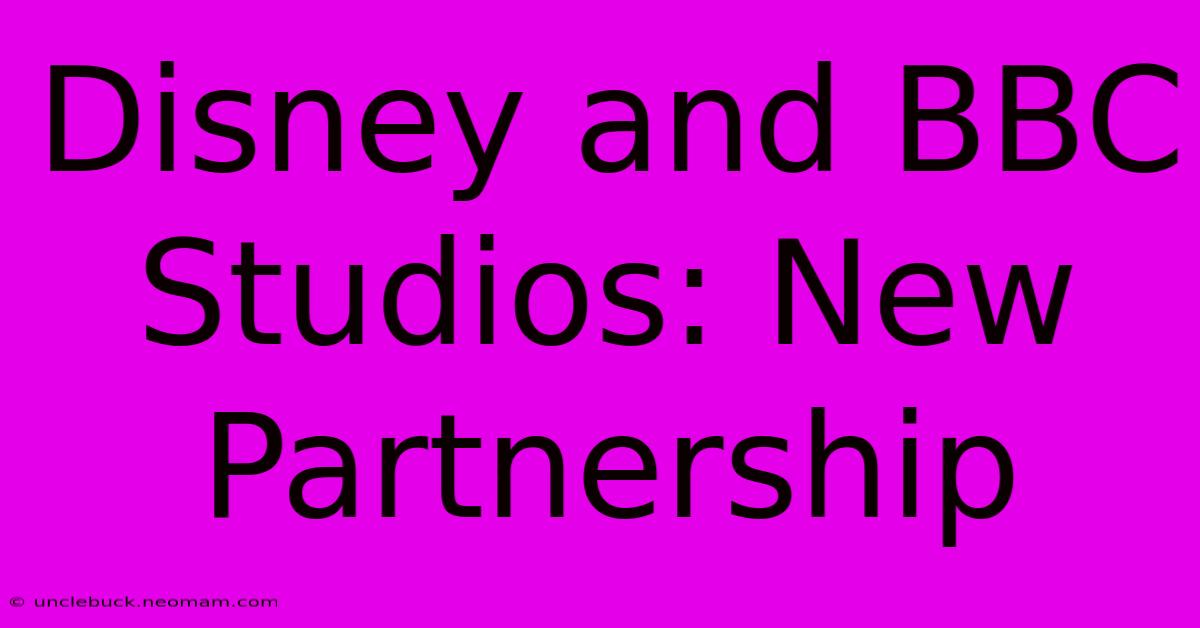 Disney And BBC Studios: New Partnership