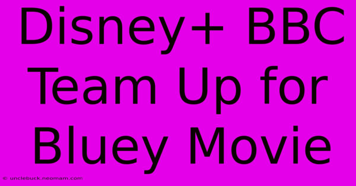 Disney+ BBC Team Up For Bluey Movie