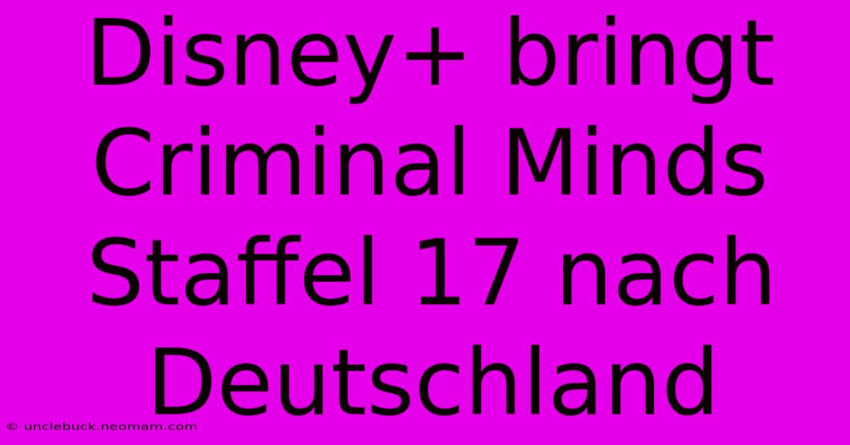 Disney+ Bringt Criminal Minds Staffel 17 Nach Deutschland