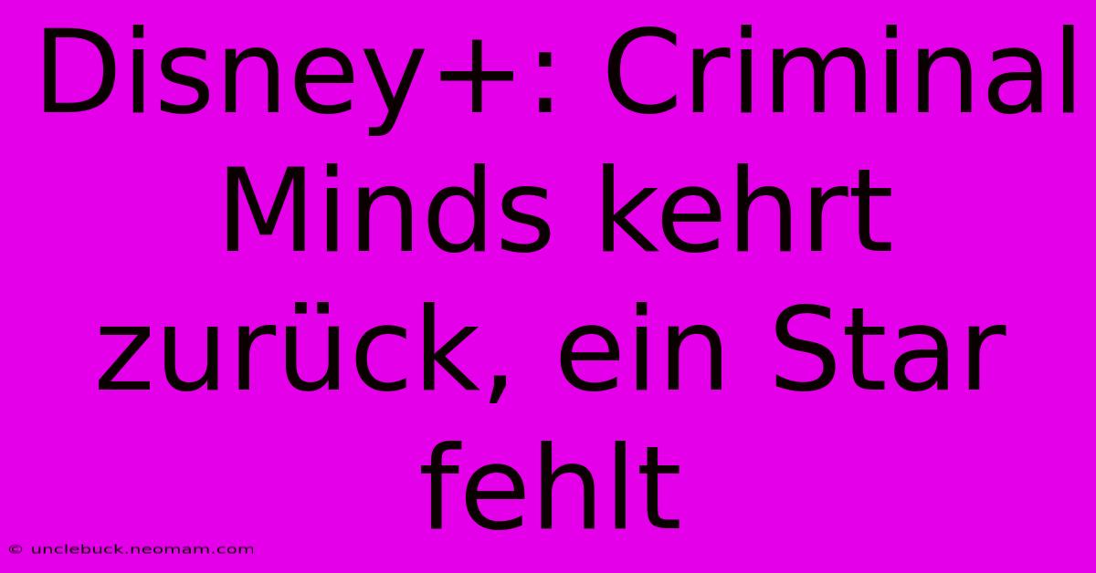 Disney+: Criminal Minds Kehrt Zurück, Ein Star Fehlt