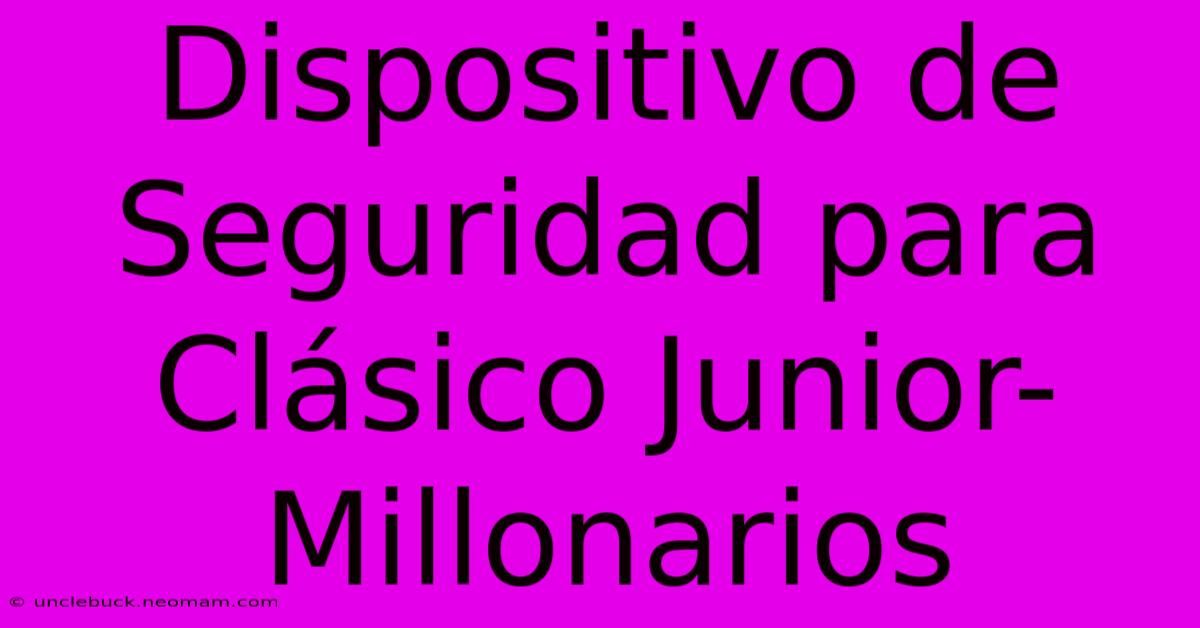 Dispositivo De Seguridad Para Clásico Junior-Millonarios