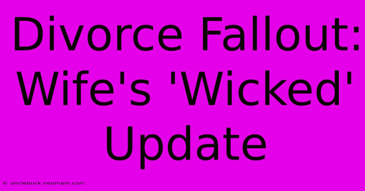 Divorce Fallout: Wife's 'Wicked' Update