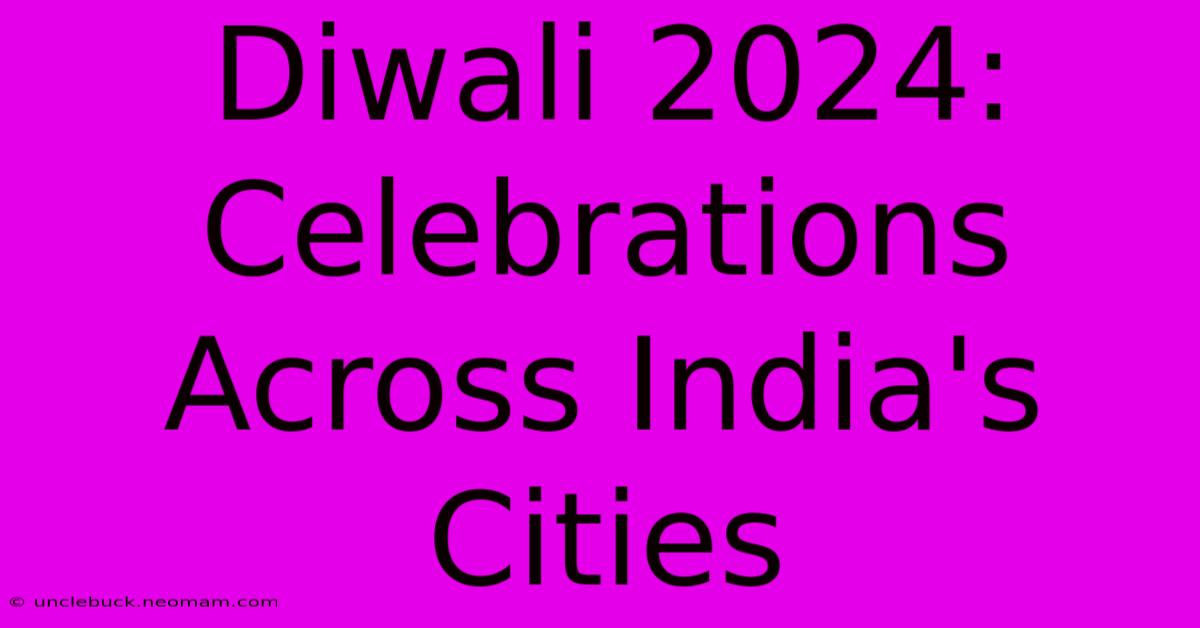 Diwali 2024: Celebrations Across India's Cities