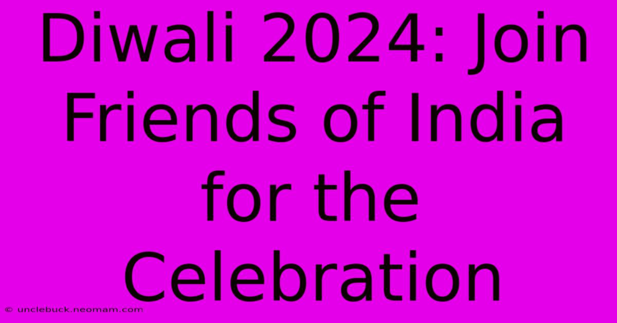 Diwali 2024: Join Friends Of India For The Celebration 